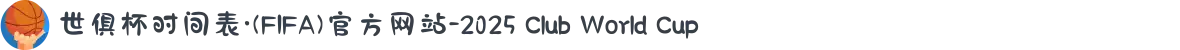 世俱杯时间表·(FIFA)官方网站-2025 Club World Cup